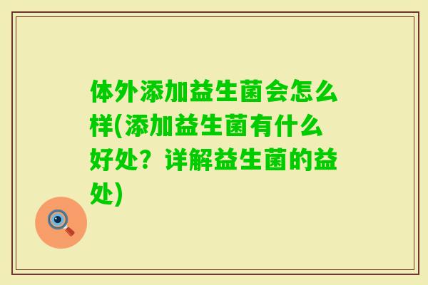 体外添加益生菌会怎么样(添加益生菌有什么好处?详解益生菌的益处) 体外添加益生菌会怎么样(添加益生菌有什么好处?详解益生菌的益处)