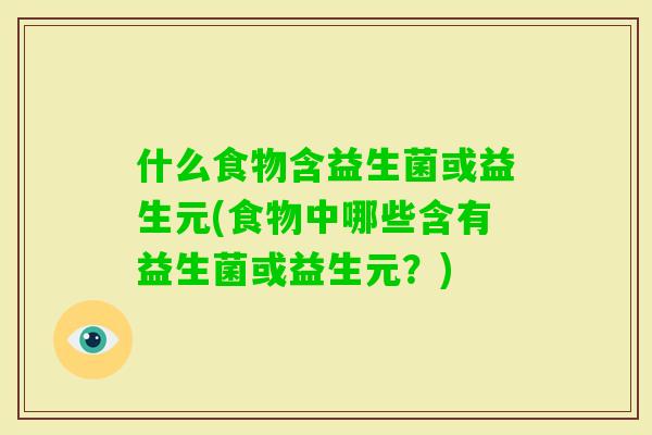 什么食物含益生菌或益生元(食物中哪些含有益生菌或益生元?) 什么食物含益生菌或益生元(食物中哪些含有益生菌或益生元?)