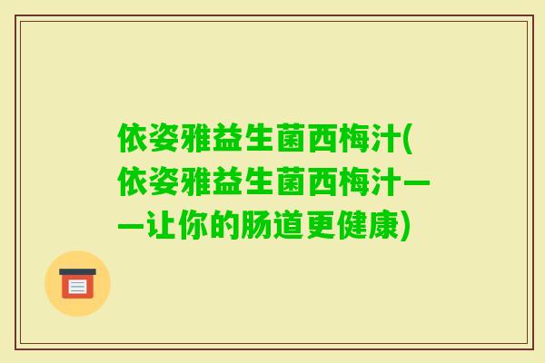 依姿雅益生菌西梅汁(依姿雅益生菌西梅汁——让你的肠道更健康)