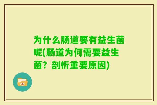为什么肠道要有益生菌呢(肠道为何需要益生菌？剖析重要原因)