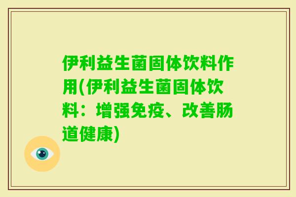 伊利益生菌固体饮料作用(伊利益生菌固体饮料:增强、改善肠道健康) 伊利益生菌固体饮料作用(伊利益生菌固体饮料:增强、改善肠道健康)
