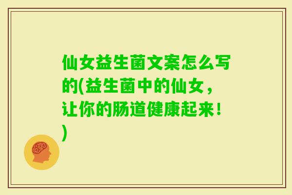 仙女益生菌文案怎么写的(益生菌中的仙女,让你的肠道健康起来!) 仙女益生菌文案怎么写的(益生菌中的仙女,让你的肠道健康起来!)