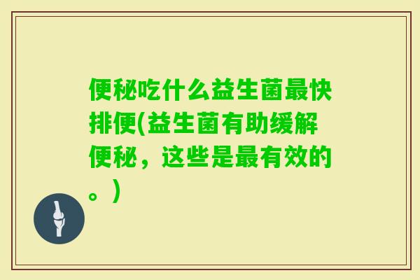 吃什么益生菌快排便(益生菌有助缓解，这些是有效的。)