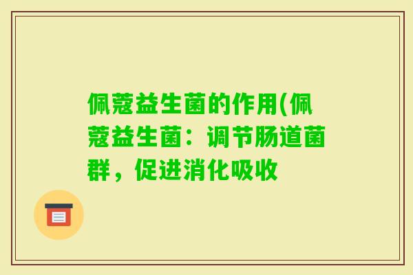 佩蔻益生菌的作用(佩蔻益生菌：调节肠道菌群，促进消化吸收
