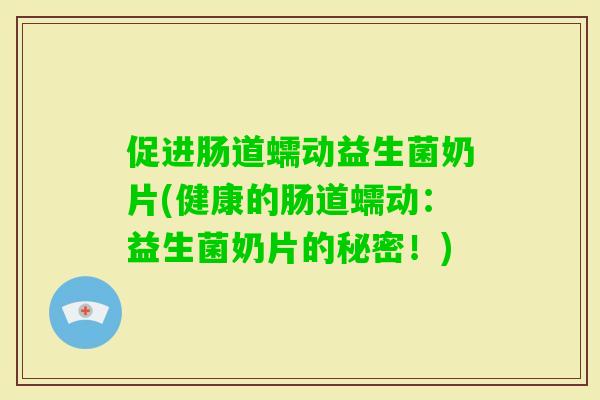 促进肠道蠕动益生菌奶片(健康的肠道蠕动：益生菌奶片的秘密！)