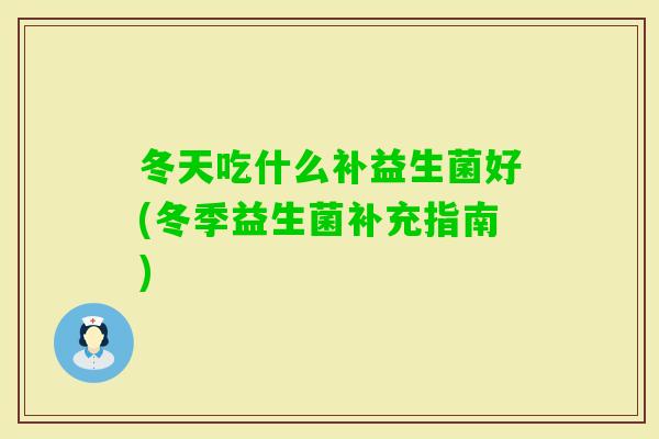 冬天吃什么补益生菌好(冬季益生菌补充指南)