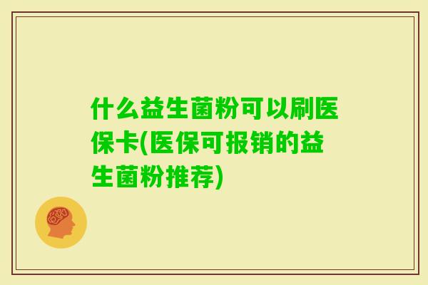什么益生菌粉可以刷医保卡(医保可报销的益生菌粉推荐)