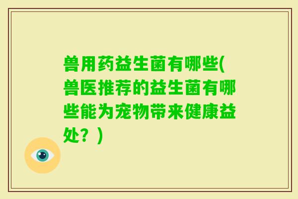 兽用药益生菌有哪些(兽医推荐的益生菌有哪些能为宠物带来健康益处？)