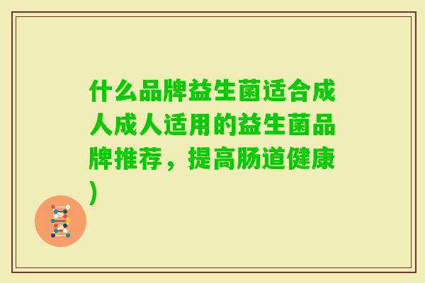 什么品牌益生菌适合成人成人适用的益生菌品牌推荐，提高肠道健康)