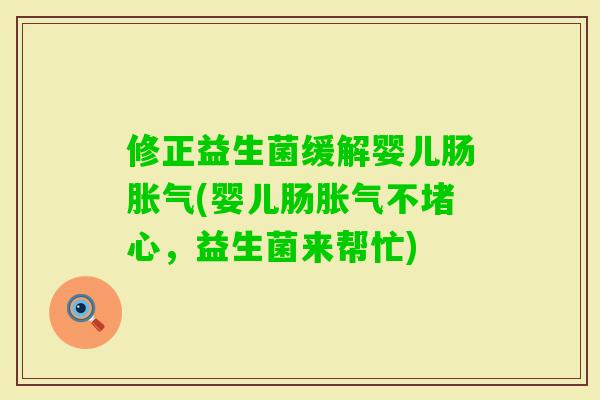 修正益生菌缓解婴儿肠(婴儿肠不堵心，益生菌来帮忙)