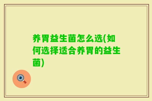 养胃益生菌怎么选(如何选择适合养胃的益生菌)