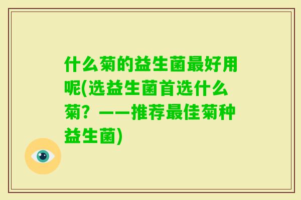 什么菊的益生菌好用呢(选益生菌首选什么菊？——推荐佳菊种益生菌)