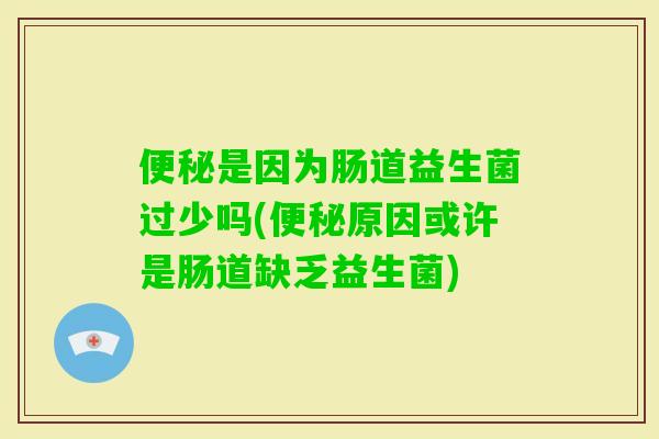 是因为肠道益生菌过少吗(原因或许是肠道缺乏益生菌) 是因为肠道益生菌过少吗(原因或许是肠道缺乏益生菌)