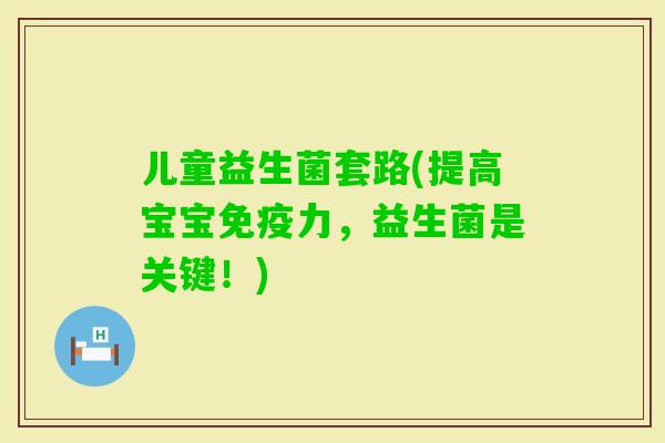 儿童益生菌套路(提高宝宝力，益生菌是关键！)