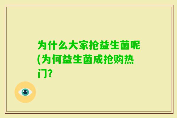 为什么大家抢益生菌呢(为何益生菌成抢购热门? 为什么大家抢益生菌呢(为何益生菌成抢购热门?