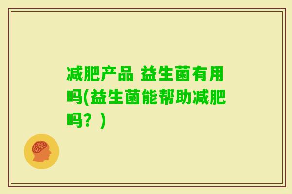 产品 益生菌有用吗(益生菌能帮助吗?) 产品 益生菌有用吗(益生菌能帮助吗?)