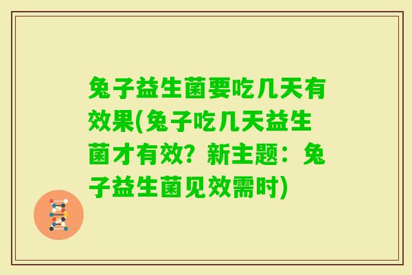 兔子益生菌要吃几天有效果(兔子吃几天益生菌才有效?新主题:兔子益生菌见效需时) 兔子益生菌要吃几天有效果(兔子吃几天益生菌才有效?新主题:兔子益生菌见效需时)