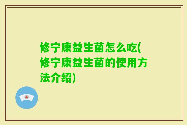 修宁康益生菌怎么吃(修宁康益生菌的使用方法介绍)