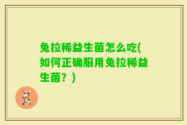 兔拉稀益生菌怎么吃(如何正确服用兔拉稀益生菌？)