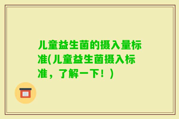 儿童益生菌的摄入量标准(儿童益生菌摄入标准，了解一下！)