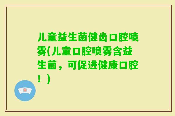 儿童益生菌健齿口腔喷雾(儿童口腔喷雾含益生菌，可促进健康口腔！)