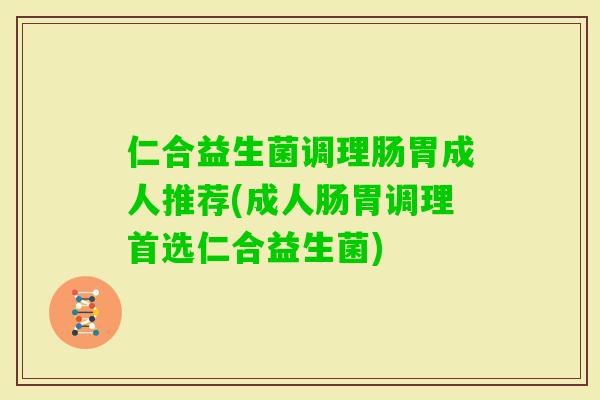 仁合益生菌调理肠胃成人推荐(成人肠胃调理首选仁合益生菌)