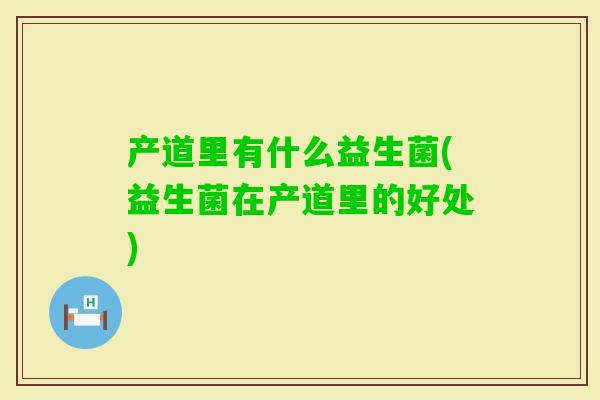 产道里有什么益生菌(益生菌在产道里的好处)