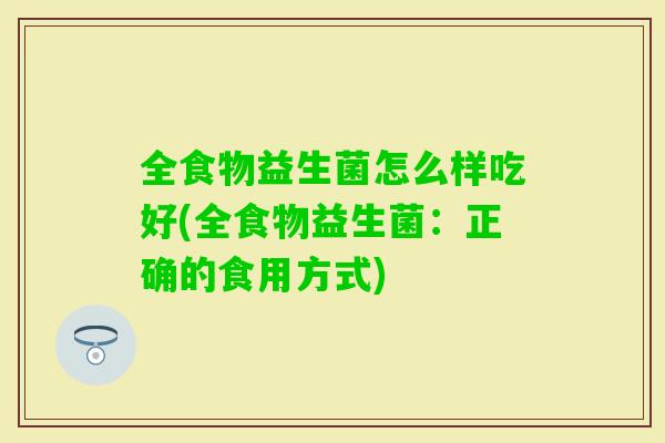 全食物益生菌怎么样吃好(全食物益生菌：正确的食用方式)