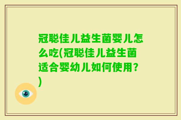 冠聪佳儿益生菌婴儿怎么吃(冠聪佳儿益生菌适合婴幼儿如何使用?) 冠聪佳儿益生菌婴儿怎么吃(冠聪佳儿益生菌适合婴幼儿如何使用?)