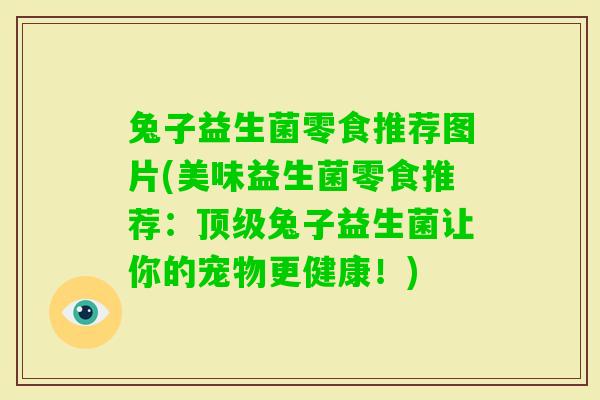 兔子益生菌零食推荐图片(美味益生菌零食推荐：兔子益生菌让你的宠物更健康！)