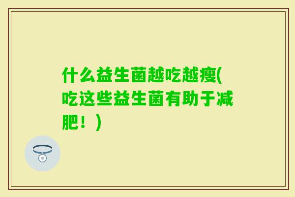 什么益生菌越吃越瘦(吃这些益生菌有助于！)