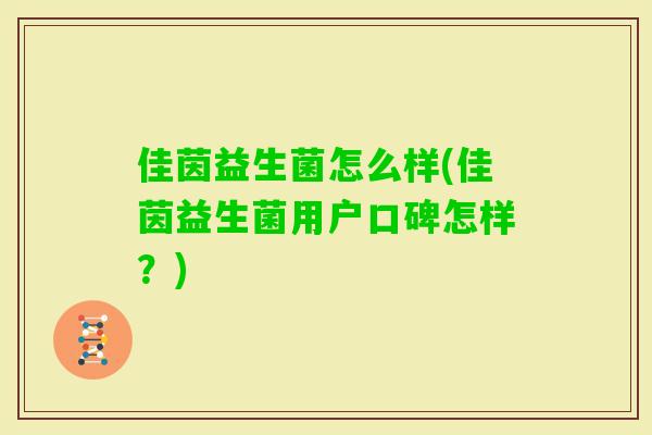 佳茵益生菌怎么样(佳茵益生菌用户口碑怎样?) 佳茵益生菌怎么样(佳茵益生菌用户口碑怎样?)