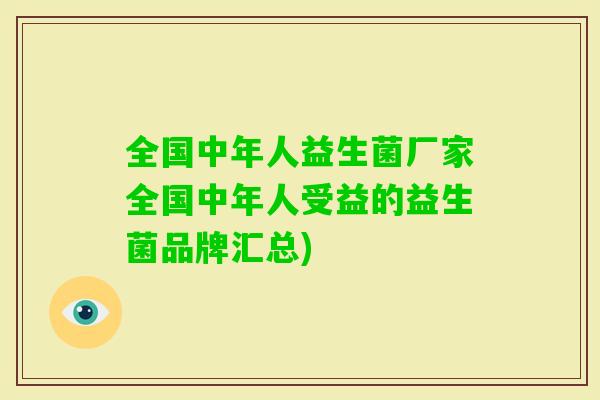 全国中年人益生菌厂家全国中年人受益的益生菌品牌汇总)