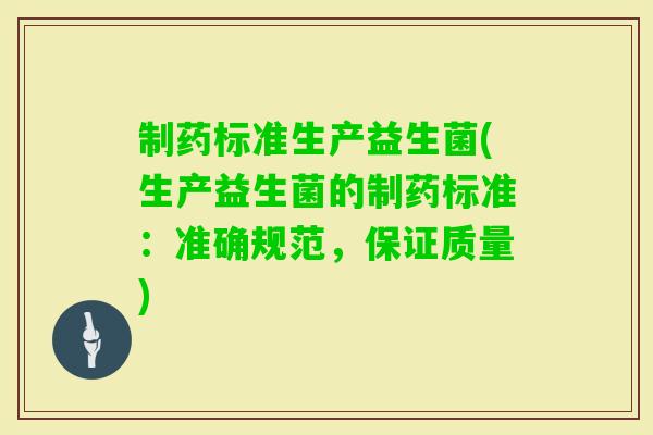 制药标准生产益生菌(生产益生菌的制药标准：准确规范，保证质量)