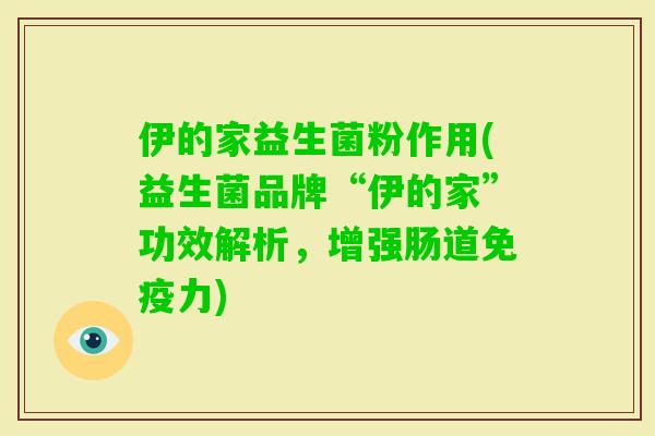 伊的家益生菌粉作用(益生菌品牌“伊的家”功效解析,增强肠道力) 伊的家益生菌粉作用(益生菌品牌“伊的家”功效解析,增强肠道力)