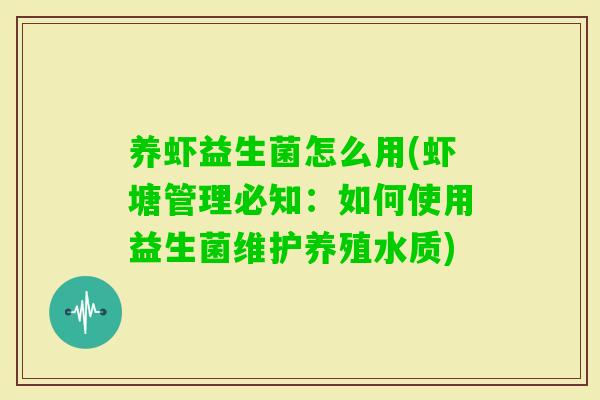 养虾益生菌怎么用(虾塘管理必知:如何使用益生菌维护养殖水质) 养虾益生菌怎么用(虾塘管理必知:如何使用益生菌维护养殖水质)