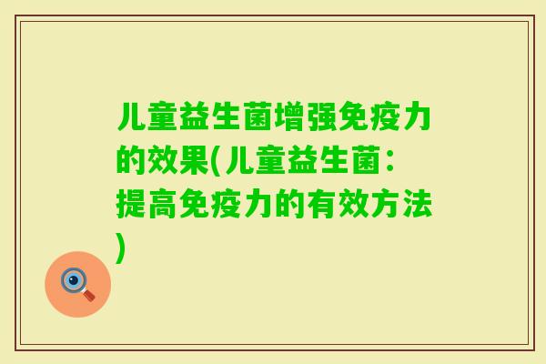 儿童益生菌增强力的效果(儿童益生菌:提高力的有效方法) 儿童益生菌增强力的效果(儿童益生菌:提高力的有效方法)