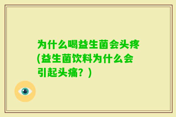 为什么喝益生菌会头疼(益生菌饮料为什么会引起头痛?) 为什么喝益生菌会头疼(益生菌饮料为什么会引起头痛?)