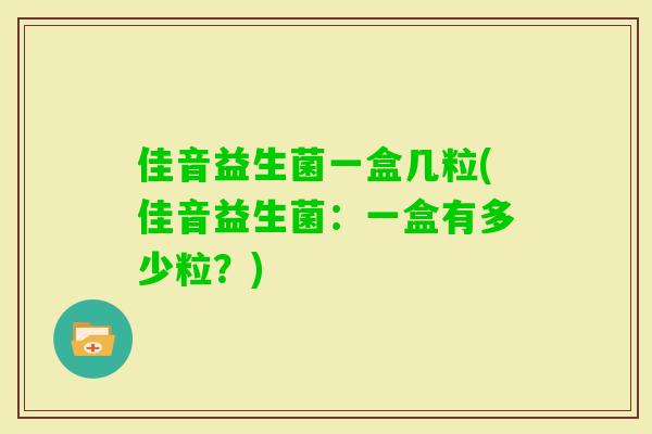 佳音益生菌一盒几粒(佳音益生菌:一盒有多少粒?) 佳音益生菌一盒几粒(佳音益生菌:一盒有多少粒?)