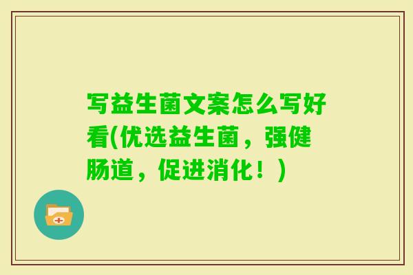 写益生菌文案怎么写好看(优选益生菌,强健肠道,促进消化!) 写益生菌文案怎么写好看(优选益生菌,强健肠道,促进消化!)