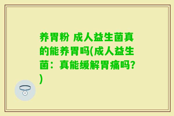 养胃粉 成人益生菌真的能养胃吗(成人益生菌：真能缓解胃痛吗？)