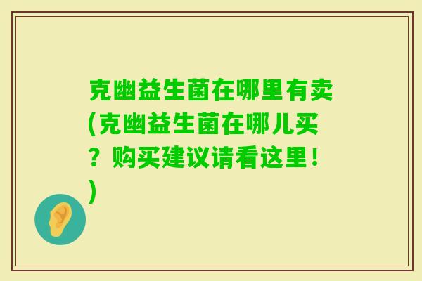 克幽益生菌在哪里有卖(克幽益生菌在哪儿买？购买建议请看这里！)