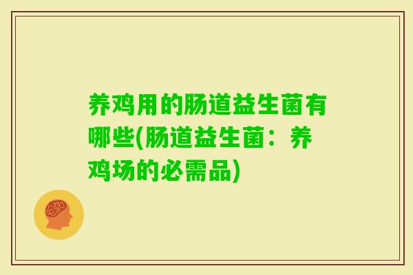 养鸡用的肠道益生菌有哪些(肠道益生菌：养鸡场的必需品)