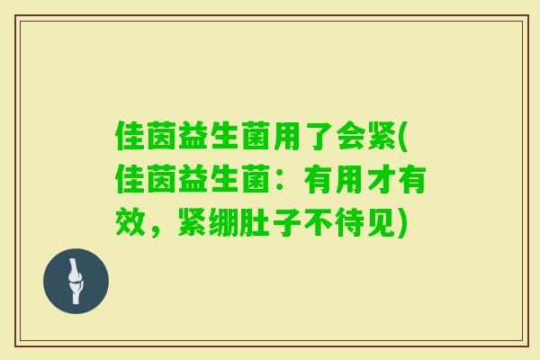 佳茵益生菌用了会紧(佳茵益生菌：有用才有效，紧绷肚子不待见)