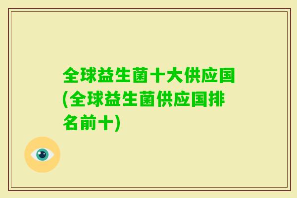 全球益生菌十大供应国(全球益生菌供应国排名前十) 全球益生菌十大供应国(全球益生菌供应国排名前十)
