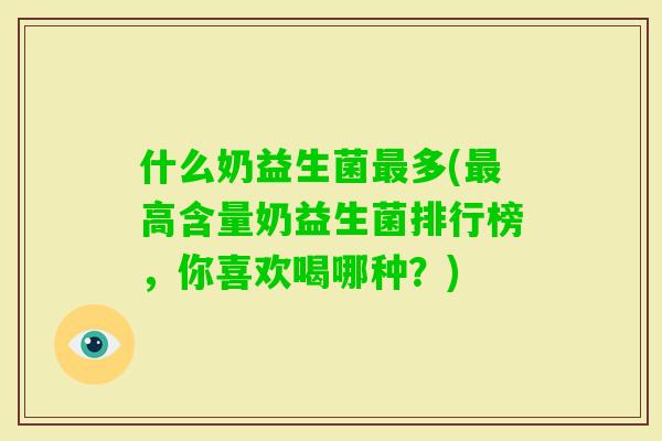 什么奶益生菌多(高含量奶益生菌排行榜,你喜欢喝哪种?) 什么奶益生菌多(高含量奶益生菌排行榜,你喜欢喝哪种?)