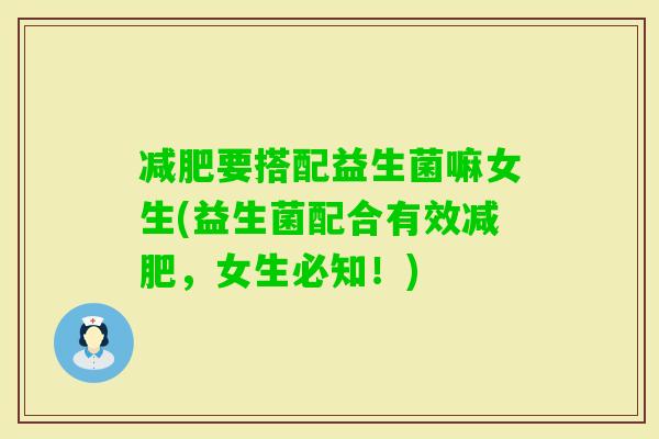 要搭配益生菌嘛女生(益生菌配合有效，女生必知！)