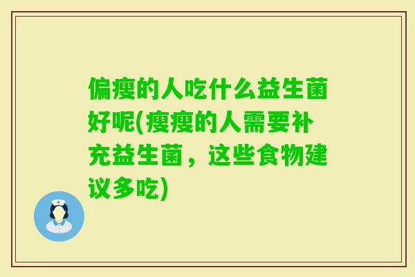 偏瘦的人吃什么益生菌好呢(瘦瘦的人需要补充益生菌，这些食物建议多吃)