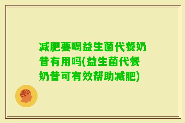 要喝益生菌代餐奶昔有用吗(益生菌代餐奶昔可有效帮助)