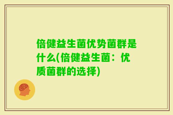 倍健益生菌优势菌群是什么(倍健益生菌：优质菌群的选择)